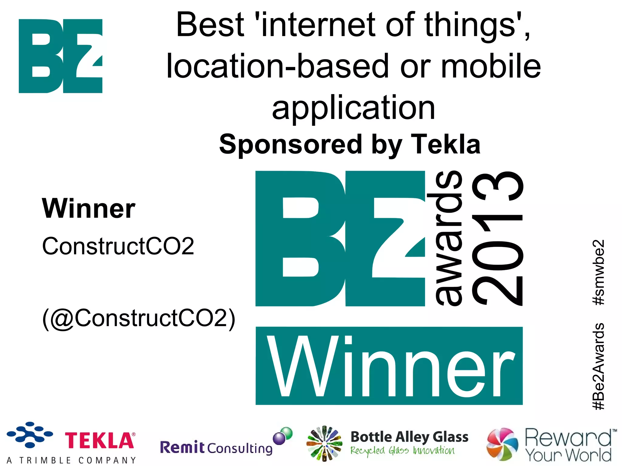 #Be2Awards#smwbe2
Winner
ConstructCO2
(@ConstructCO2)
Best 'internet of things',
location-based or mobile
application
Sponsored by Tekla
 