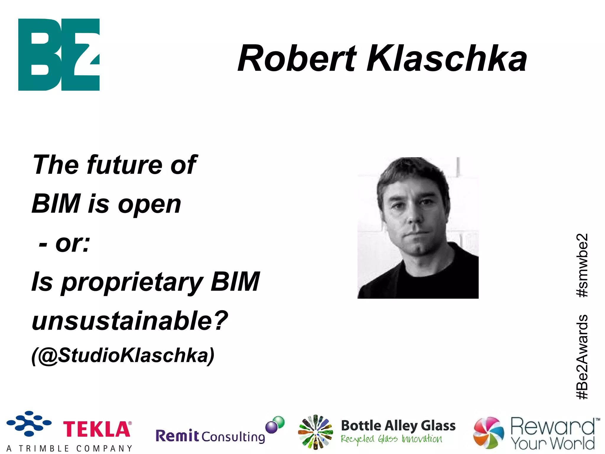 #Be2Awards#smwbe2
Robert Klaschka
The future of
BIM is open
- or:
Is proprietary BIM
unsustainable?
(@StudioKlaschka)
 