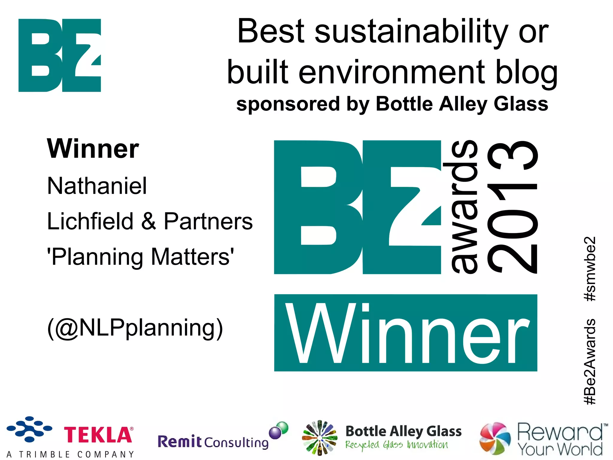 #Be2Awards#smwbe2
Winner
Nathaniel
Lichfield & Partners
'Planning Matters'
(@NLPplanning)
Best sustainability or
built environment blog
sponsored by Bottle Alley Glass
 