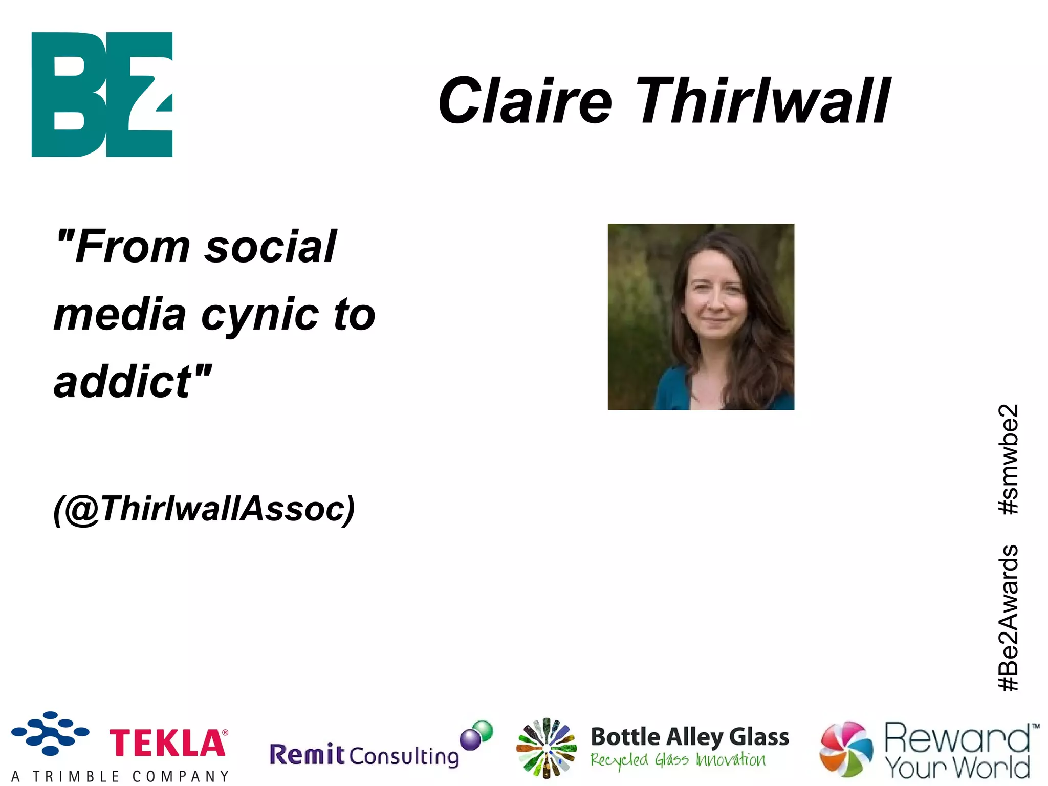 #Be2Awards#smwbe2
Claire Thirlwall
"From social
media cynic to
addict"
(@ThirlwallAssoc)
 