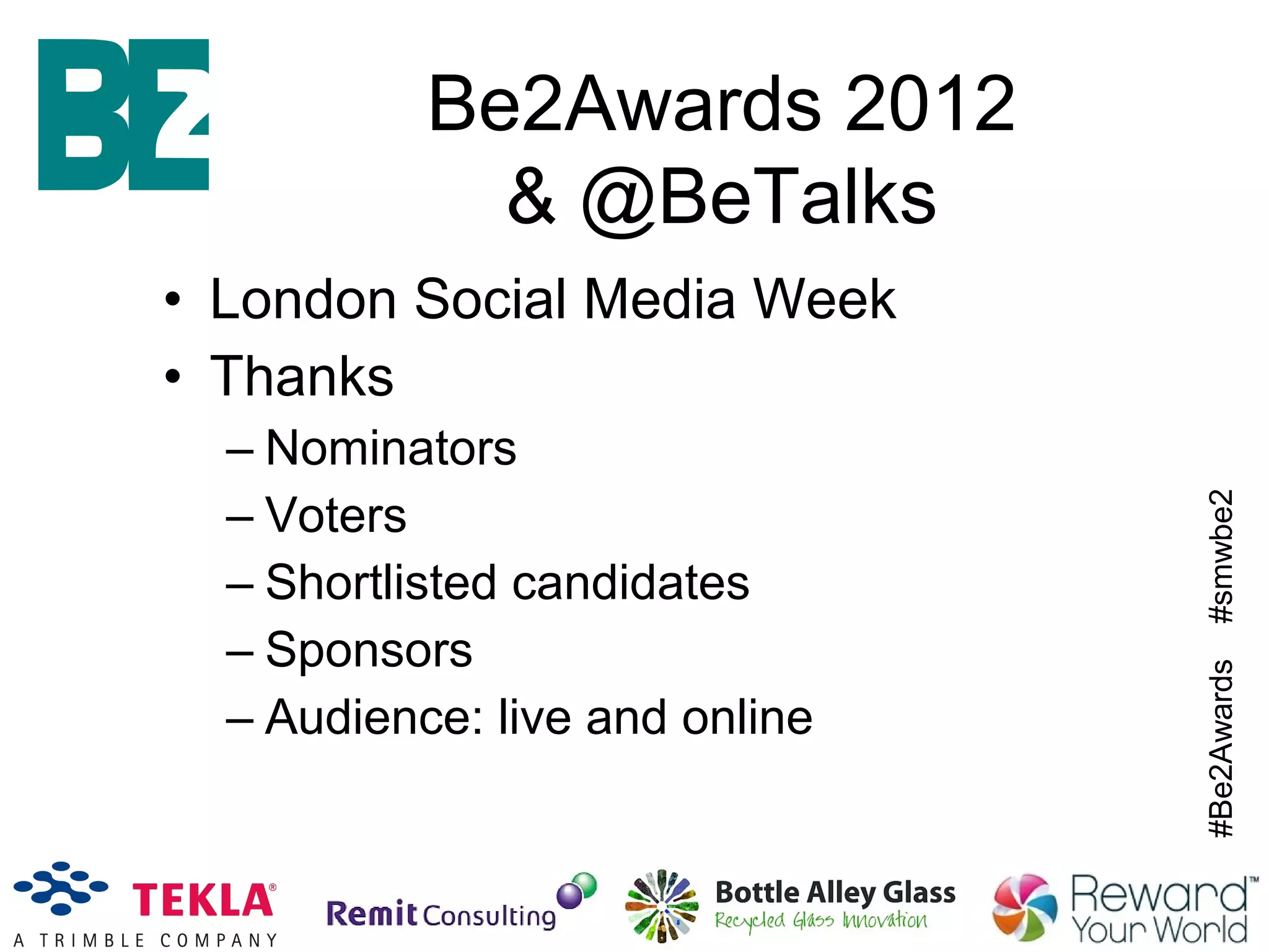 #Be2Awards#smwbe2
• London Social Media Week
• Thanks
– Nominators
– Voters
– Shortlisted candidates
– Sponsors
– Audience: live and online
Be2Awards 2012
& @BeTalks
 