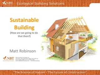 Sustainable Building (How are we going to do  that then?) Matt Robinson 