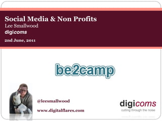 Social Media & Non Profits
Lee Smallwood
digicoms
2nd June, 2011




                 @leesmallwood

                 www.digitalflares.com
 