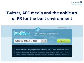Twitter, AEC media and the noble art of PR for the built environment Be2Camp, 8 October 2009 