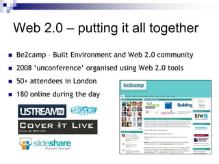 Be2camp – Built Environment and Web 2.0 community2008 ‘unconference’ organised using Web 2.0 tools50+ attendees in London180 online during the dayWeb 2.0 – putting it all together