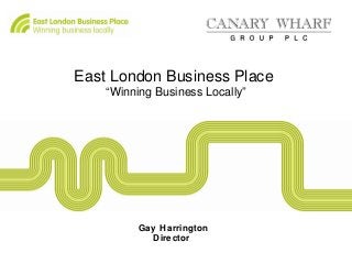 East London Business Place
“Winning Business Locally”
Gay Harrington
Director
 