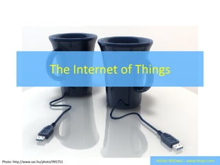The Internet of Things Adrian McEwen - www.mcqn.com Photo: http://www.sxc.hu/photo/995751 