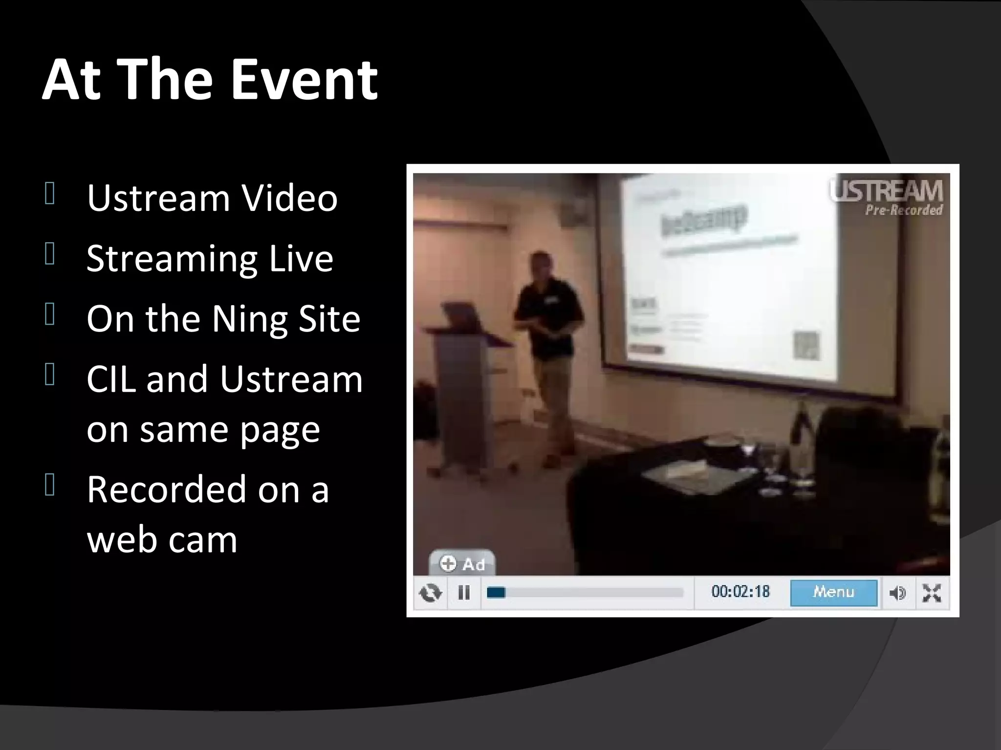  Ustream Video
 Streaming Live
 On the Ning Site
 CIL and Ustream
on same page
 Recorded on a
web cam
At The Event
 