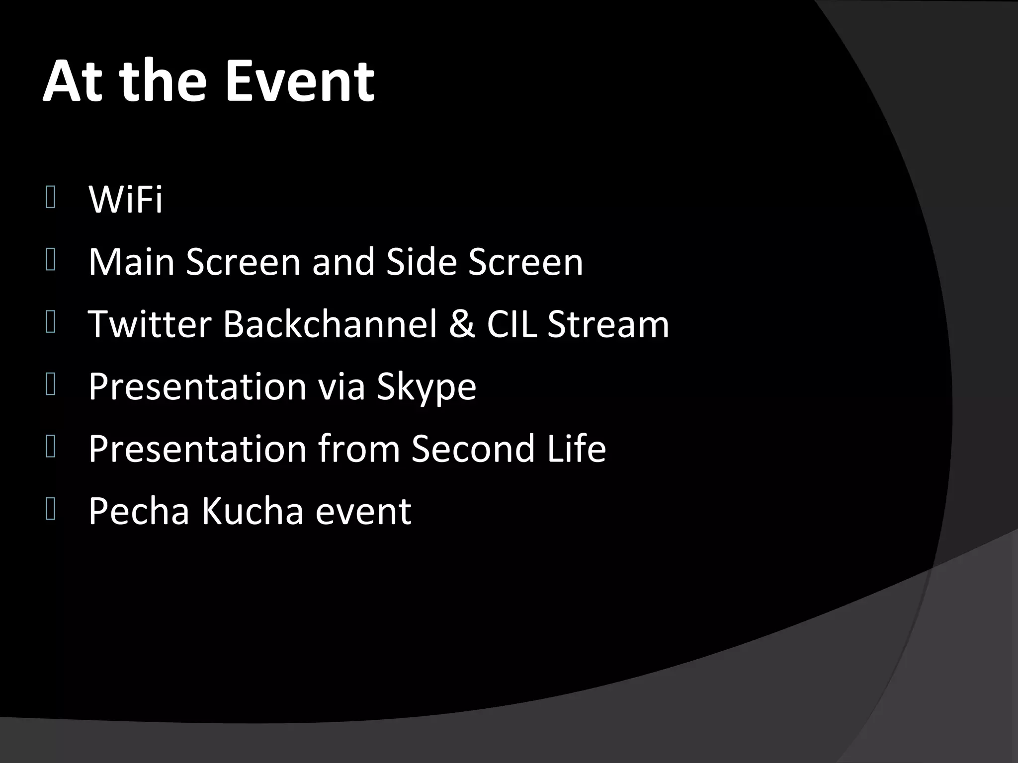  WiFi
 Main Screen and Side Screen
 Twitter Backchannel & CIL Stream
 Presentation via Skype
 Presentation from Second Life
 Pecha Kucha event
At the Event
 