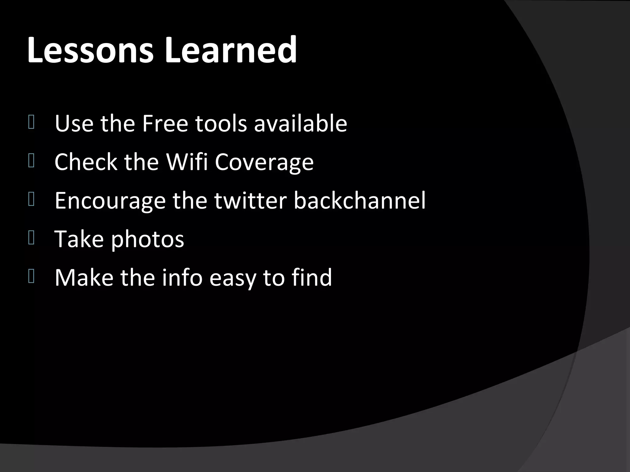  Use the Free tools available
 Check the Wifi Coverage
 Encourage the twitter backchannel
 Take photos
 Make the info easy to find
Lessons Learned
 