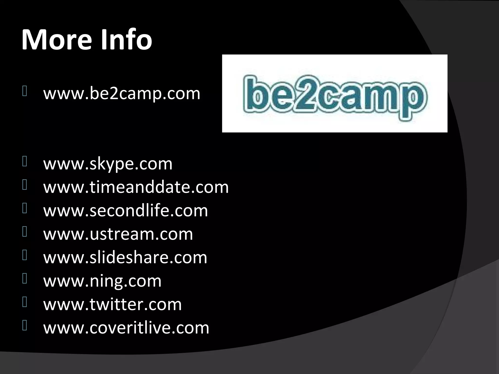  www.be2camp.com
 www.skype.com
 www.timeanddate.com
 www.secondlife.com
 www.ustream.com
 www.slideshare.com
 www.ning.com
 www.twitter.com
 www.coveritlive.com
More Info
 