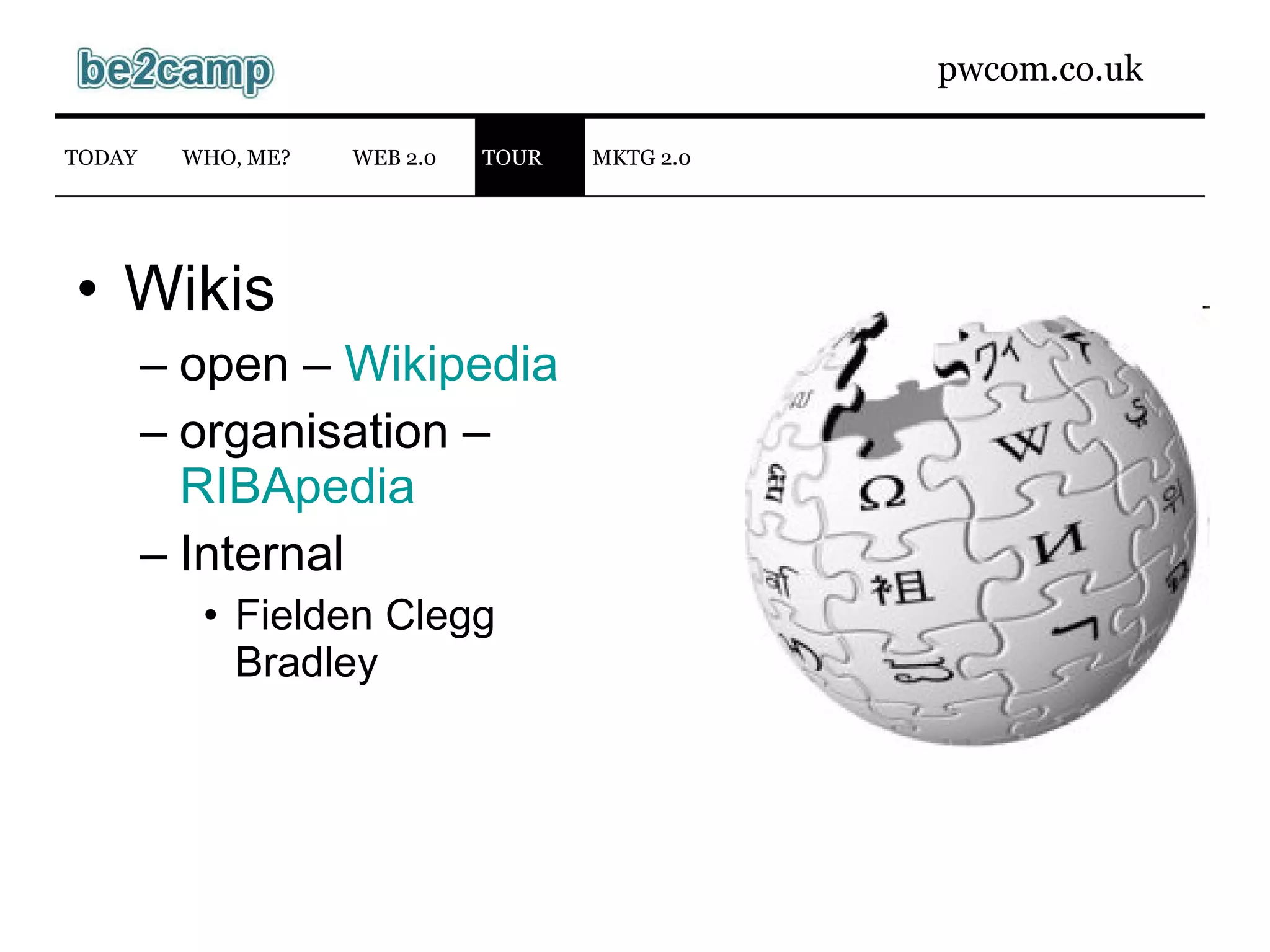 Wikis open –  Wikipedia organisation –  RIBApedia Internal Fielden Clegg Bradley WEB 2.0 TODAY WHO, ME? TOUR MKTG 2.0 