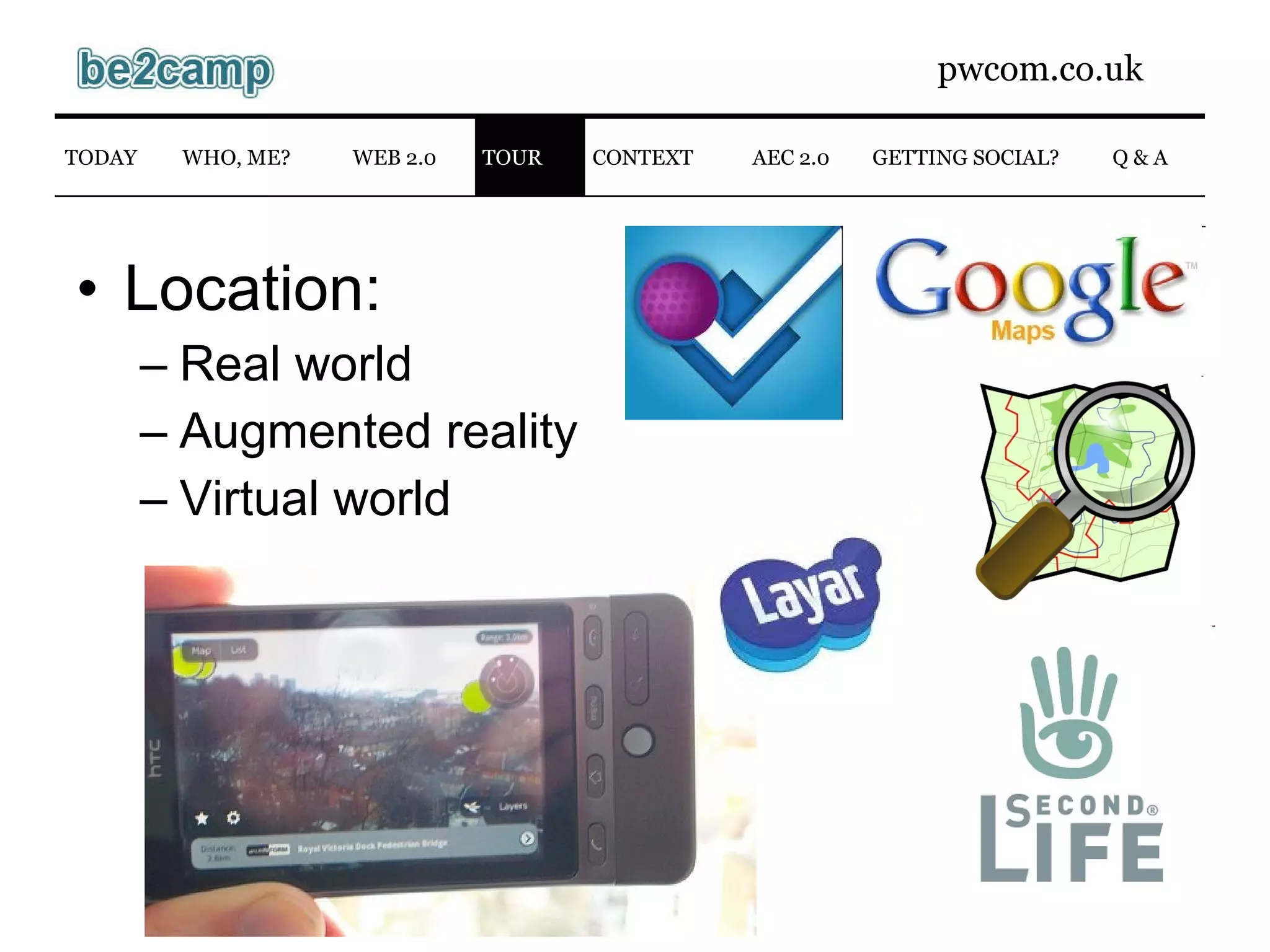 Location: Real world Augmented reality Virtual world WEB 2.0 AEC 2.0 Q & A TODAY WHO, ME? CONTEXT TOUR GETTING SOCIAL? 