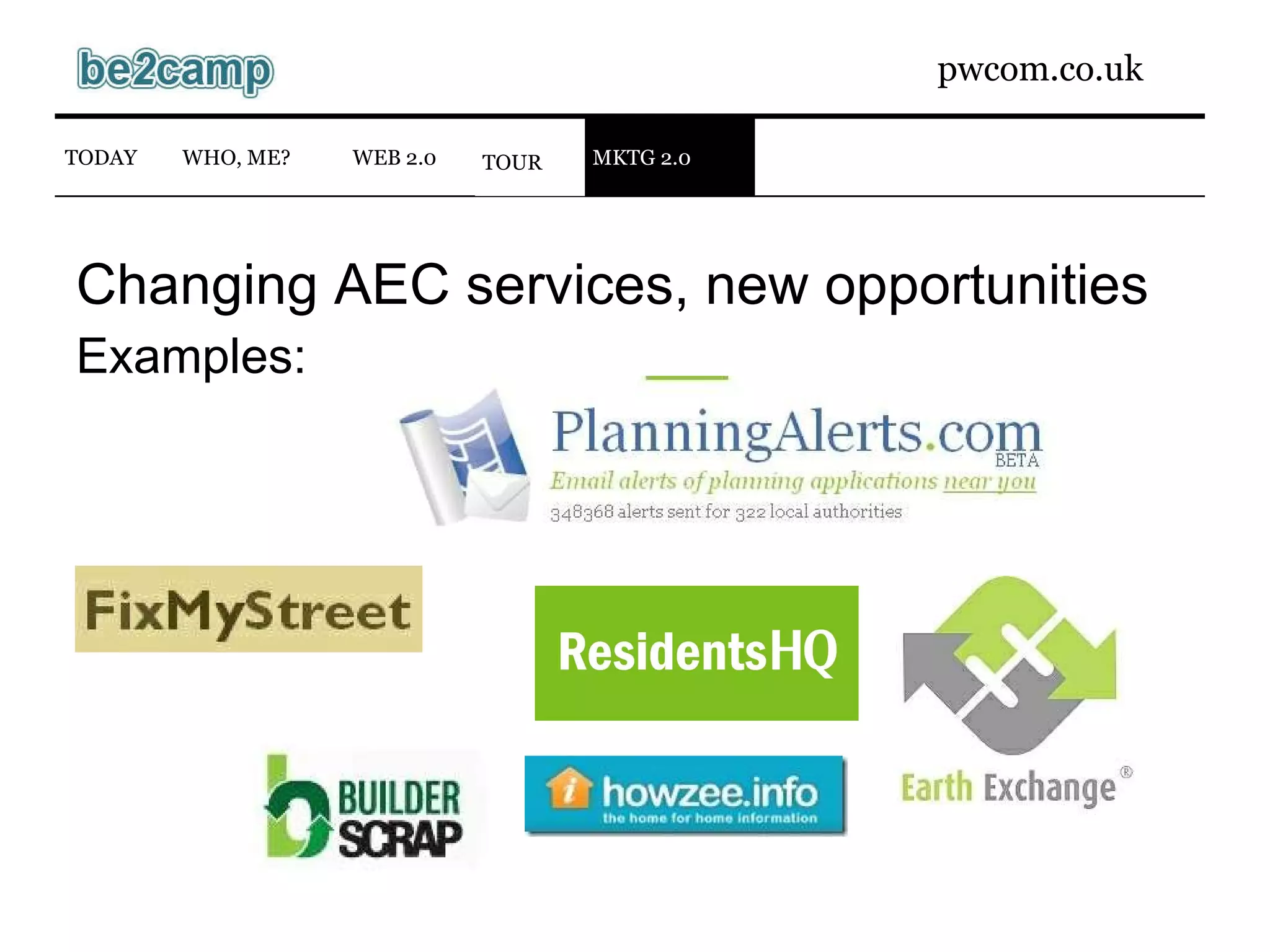 Changing AEC services, new opportunities Examples: WEB 2.0 TODAY WHO, ME? TOUR MKTG 2.0 
