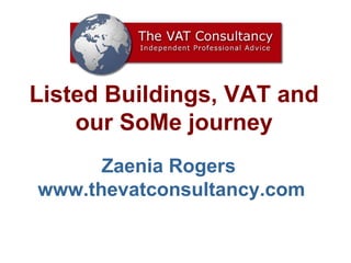 Listed Buildings, VAT and our SoMe journey Zaenia Rogers  www.thevatconsultancy.com 