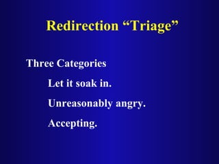 Redirection “Triage”
Three Categories
Let it soak in.
Unreasonably angry.
Accepting.
 