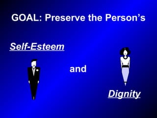 GOAL: Preserve the Person’s
and
Self-Esteem
Dignity
 