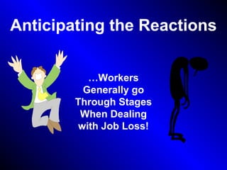 Anticipating the Reactions
…Workers
Generally go
Through Stages
When Dealing
with Job Loss!
 