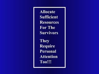 Allocate
Sufficient
Resources
For The
Survivors
They
Require
Personal
Attention
Too!!!
 
