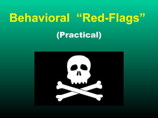 Behavioral “Red-Flags”
(Practical)
 