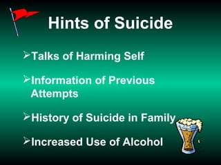 Hints of Suicide
Talks of Harming Self
Information of Previous
Attempts
History of Suicide in Family
Increased Use of Alcohol
 