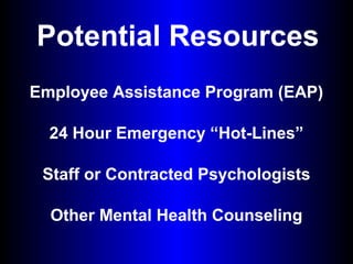 Potential Resources
Employee Assistance Program (EAP)
24 Hour Emergency “Hot-Lines”
Staff or Contracted Psychologists
Other Mental Health Counseling
 