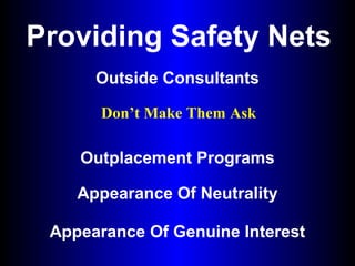 Providing Safety Nets
Outside Consultants
Outplacement Programs
Appearance Of Neutrality
Appearance Of Genuine Interest
Don’t Make Them Ask
 