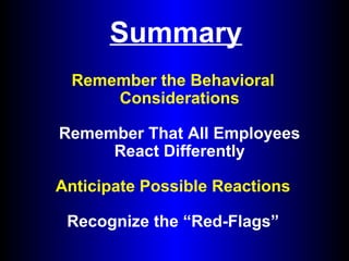 Summary
Remember the Behavioral
Considerations
Remember That All Employees
React Differently
Anticipate Possible Reactions
Recognize the “Red-Flags”
 