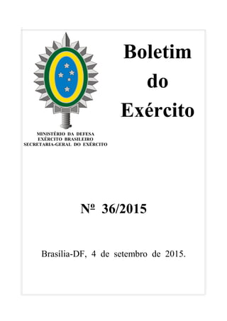'
Boletim
do
Exército
MINISTÉRIO DA DEFESA
EXÉRCITO BRASILEIRO
SECRETARIA-GERAL DO EXÉRCITO
Nº 36/2015
Brasília-DF, 4 de setembro de 2015.
 