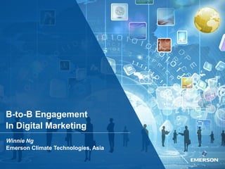 B-to-B Engagement
In Digital Marketing
Winnie Ng
Emerson Climate Technologies, Asia
 