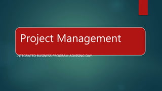 Project Management
INTEGRATED BUSINESS PROGRAM ADVISING DAY
 