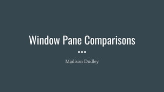 Window Pane Comparisons
Madison Dudley
 