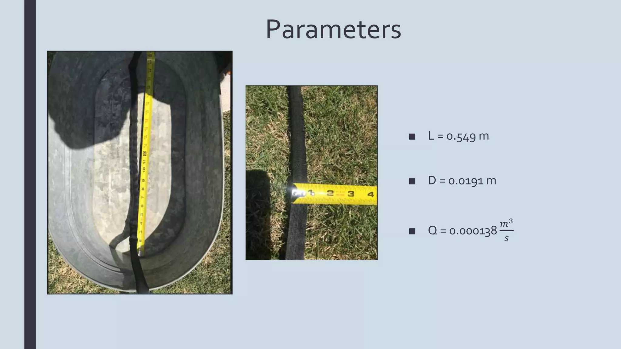 Parameters
■ L = 0.549 m
■ D = 0.0191 m
■ Q = 0.000138
𝑚3
𝑠
 