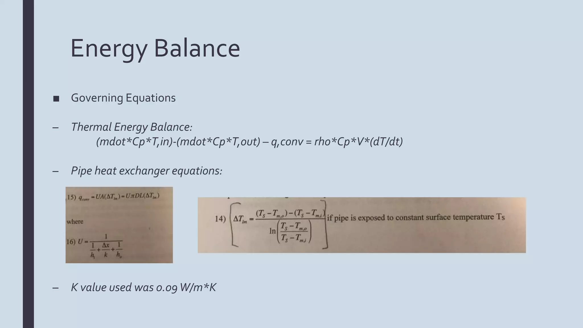 Energy Balance
■ Governing Equations
– Thermal Energy Balance:
(mdot*Cp*T,in)-(mdot*Cp*T,out) – q,conv = rho*Cp*V*(dT/dt)
– Pipe heat exchanger equations:
– K value used was 0.09W/m*K
 