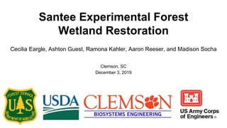 Santee Experimental Forest
Wetland Restoration
Cecilia Eargle, Ashton Guest, Ramona Kahler, Aaron Reeser, and Madison Socha
Clemson, SC
December 3, 2019
 