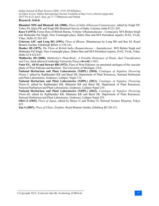 Indian Journal of Plant Sciences ISSN: 2319–3824(Online)
An Open Access, Online International Journal Available at http://www.cibtech.org/jps.htm
2015 Vol.4 (2) April -June, pp.71-77/Bhattarai and Pathak
Research Article
© Copyright 2014 | Centre for Info Bio Technology (CIBTech) 77
Bhandari MM and Bhansali AK (2000). Flora of India (Oleaceae-Connaraceae), edited by Singh NP,
Vohra JN, Hajra PK and Singh DK Botanical Survey of India, Calcutta, India 5 221-245.
Kurz S (1974). Forest flora of British Burma, Volume 1(Ranunculaceae – Cornaceae). M/S Bishen Singh
and Mahendra Pal Singh, New Connaught place, Dehra Dun and M/S Periodical experts, D-42, Vivek,
Vihar, Delhi-32 265-267.
Grierson AJC and Long DG (1991). Flora of Bhutan, Rhamnaceae by Long DG and Rae SJ, Royal
Botanic Garden, Edinburgh 2(Part 1) 136-141.
Hooker JD (1875). The Flora of British India (Ranunculaceae – Sapindaceae). M/S Bishen Singh and
Mahendra Pal Singh, New Connaught place, Dehra Dun and M/S Periodical experts, D-42, Vivek, Vihar,
Delhi-32 1 632-637.
Mabberley JD (2008). Mabberley's Plant-Book.: A Portable Dictionary of Plants, their Classification
and Uses, third edition (Cambridge University Press) vii-xviii 1-1021.
Nasir EU, Ali SI and Stewart RR (1972). Flora of West Pakistan: an annotated catalogue of the vascular
plants of West Pakistan and Kashmir. The University of Michigan, USA.
National Herbarium and Plant Laboratories (NHPL) (2010). Catalogue of Nepalese Flowering
Plants-I, edited by Rajbhandari KR and Baral SR, Department of Plant Resources, National Herbarium
and Plant Laboratories, Godawari, Lalitpur, Nepal 174.
National Herbarium and Plant Laboratories (NHPL) (2011). Catalogue of Nepalese Flowering
Plants-II, edited by Rajbhandari KR, Bhattarai KR and Baral SR. Department of Plant Resources,
National Herbarium and Plant Laboratories, Godawari, Lalitpur Nepal 210.
National Herbarium and Plant Laboratories (NHPL) (2012). Catalogue of Nepalese Flowering
Plants-III, edited by Rajbhandari KR, Bhattarai KR and Baral SR. Department of Plant Resources,
National Herbarium and Plant Laboratories, Godawari, Lalitpur Nepal 255.
Ohwi J (1965). Flora of Japan, edited by Mayer G and Walker H, National Science Museum, Tokyo
615.
Zao S (2007). Flora of China: Ziziphus. Royal Botanic Garden, Edinburg 12 120-121.
 