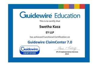This is to certify that
Swetha Kaza
EY LLP
has achieved Functional Certification on
Guidewire ClaimCenter 7.0
 