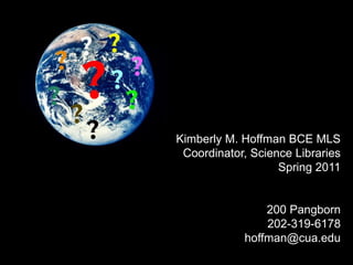 Kimberly M. Hoffman BCE MLS Coordinator, Science Libraries Spring 2011 200 Pangborn 202-319-6178 hoffman@cua.edu 