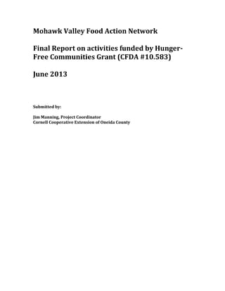 Mohawk Valley Food Action Network
Final Report on activities funded by Hunger-
Free Communities Grant (CFDA #10.583)
June 2013
Submitted by:
Jim Manning, Project Coordinator
Cornell Cooperative Extension of Oneida County
 