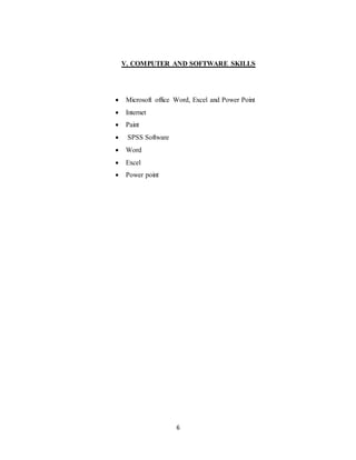 6
V. COMPUTER AND SOFTWARE SKILLS
 Microsoft office Word, Excel and Power Point
 Internet
 Paint
 SPSS Software
 Word
 Excel
 Power point
 