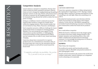 V
theresolution
Competitive Analysis
Canon’s history is steeped in competition. Having cited
a lack of choice for those wanting to purchase cameras,
Canon set out to change the imaging landscape by putting
Japanese cameras on the map. History will portray Canon
not only as a pioneer for the imaging industry but also
for humanity, having allowed the world to realise the true
power of image.
Acting as a trailblazer, Canon’s continued success has
inspired other brands to compete for market share
within the imaging industry. These brands include, but
are not limited to Sony, Nikon, Panasonic and Olympus.
Each competitor presents a different challenge for Canon
as the brand strives to maintain its winning position.
Whether it be overcoming the mass appeal of Sony
and its diverse product portfolio, or challenging the
emotional branding recently implemented by Nikon,
one fact remains true, in order to win, Canon must keep
changing.
Canon has always been renowned for its superior
products born of a commitment to innovation. Now, as
the brand steps into a new era, the innovation that has
served its products so well will be turned toward the
brand itself.
NIKON
I AM YOUR COMPETITION
Canon has a genuine competitor in Nikon dating back to
the organisation’s beginnings in 1917. Sharing a similar
heritage, Nikon continues to develop and believes if it has
something to do with light, Nikon has something to do
with it.
Recently the brand pursued a new direction with the
intent of increasing its market share in the imagery
industry. To this end, the I AM NIKON campaign has
served the brand well allowing consumers to identify a
part of themselves within the brand and its products.
SONY
Not a make.believe competitor
Whilst the brand is relatively new to the imagery game,
its products have been widely adopted thanks to the
brands reputation and marketing efforts. Also, with
SONY’s multifaceted and dimensional technologic
solutions, it is increasingly becoming more of a threat to
Canon’s other offshoot categories.
OLYMPUS
Their Vision, Our Competitor
Accessible price points and functionality provides
consumers with an affordable and practical solution to
their photographic needs.
Despite several innovations (for instance the world’s first
compact underwater camera), Olympus as a competitor
is not as daunting as its namesake.
“A competitive world offers two possibilities. You can lose.
Or, if you want to win, you can change.”
 