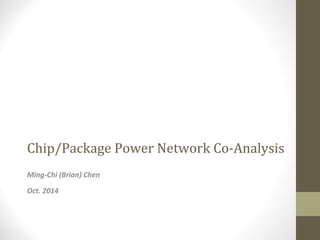 Chip/Package Power Network Co-Analysis
Ming-Chi (Brian) Chen
Oct. 2014
 