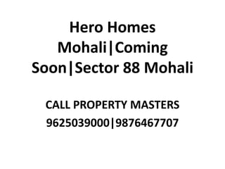 Hero Homes
Mohali|Coming
Soon|Sector 88 Mohali
CALL PROPERTY MASTERS
9625039000|9876467707
 