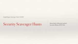 Cryptolingus Scavenger Hunt (CLSH)
Security Scavenger Hunts Brian Mork (@hermit_hacker)
Security BSides DFW 2014
 