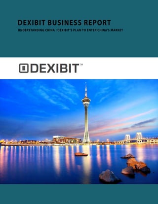 DEXIBIT BUSINESS REPORT
UNDERSTANDING CHINA : DEXIBIT’S PLAN TO ENTER CHINA’S MARKET
 