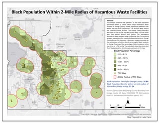 Esri, HERE, DeLorme, MapmyIndia, © OpenStreetMap contributors, and the GIS user community
Black Population Within 2-Mile Radius of Hazardous Waste Facilities
Map Prepared By: Jade Payne
Black Population Percentage
0.1% - 8.1%
8.2% - 19.5%
19.6% - 39.9%
40% - 69.2%
69.3% - 96.4%
cG TRI Sites
2-Mile Radius of TRI Sites
¯
Methods:
This analysis answered the question: "Is the black population
percentage within a 2-mile radius around hazardous waste
facilities in Orange County, Florida significantly different than
within the rest of the community?" TRI facilities were used as
the hazardous waste facilities. The Orange County boundary
was used to Clip the TRI sites and census data. A 2-mile buffer
was then placed around each facility. The overlapping
boundaries were removed using the Dissolve tool. The resulting
polygon represented the potentially hazardous areas in Orange
County due to TRI proximity. A Summary analysis was used on
the census data to find the overall percentage of black residents
in Orange County and the percentage of black residents within
two miles of a TRI facility. The potentially hazardous areas and
their black population densities are expressed on the map.
0 5 102.5
Miles
Sources: Census Data and Orange County Boundary from
Orange County GIS Data, 2010/2015; TRI Site locations
from U.S. Environmental Protection Agency, 2012
Black Population Density for Orange County: 20.8%
Black Population Density within a 2-mile radius of
a Hazardous Waste facility: 21.2%
 