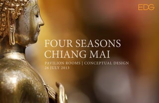 FOUR SEASONS
CHIANG MAI
PAVILION ROOMS | CONCEPTUAL DESIGN
26 JULY 2013
 