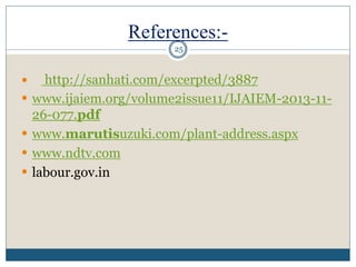 References:-
 http://sanhati.com/excerpted/3887
 www.ijaiem.org/volume2issue11/IJAIEM-2013-11-
26-077.pdf
 www.marutisuzuki.com/plant-address.aspx
 www.ndtv.com
 labour.gov.in
25
 