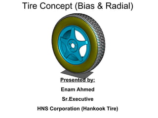 Tire Concept (Bias & Radial)
Presented by:
Enam Ahmed
Sr.Executive
HNS Corporation (Hankook Tire)
 