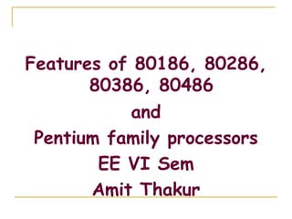 Features of 80186, 80286,
80386, 80486
and
Pentium family processors
EE VI Sem
Amit Thakur
 